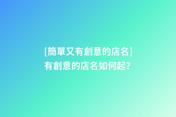 [簡單又有創意的店名]有創意的店名如何起？-第1張-店鋪起名-玄機派